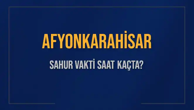 Afyonkarahisar'da Sahur Vakti: 2025'te Saat Kaçta?