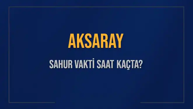 Aksaray'da Sahur Vakti Ne Zaman? 2025 İçin Detaylar Burada!
